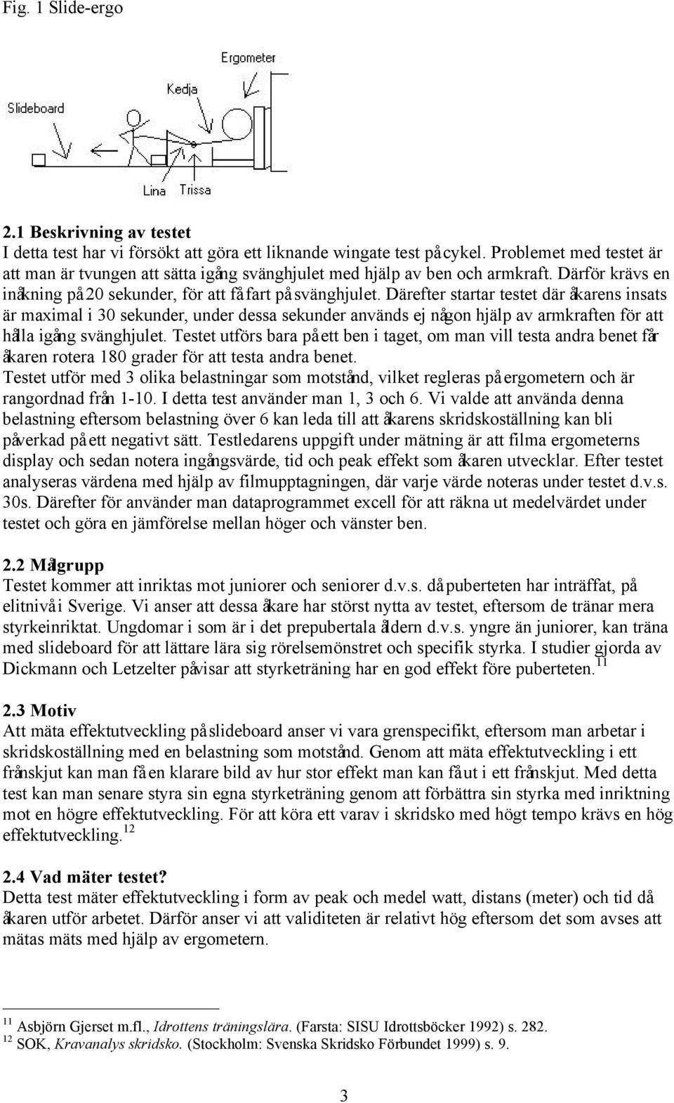 Därefter startar testet där åkarens insats är maximal i 3 sekunder, under dessa sekunder används ej någon hjälp av armkraften för att hålla igång svänghjulet.