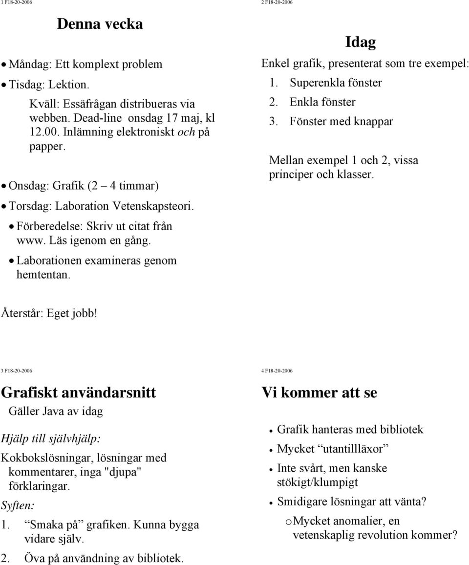 2 F18-20-2006 Idag Enkel grafik, presenterat som tre exempel: 1. Superenkla fönster 2. Enkla fönster 3. Fönster med knappar Mellan exempel 1 och 2, vissa principer och klasser. Återstår: Eget jobb!