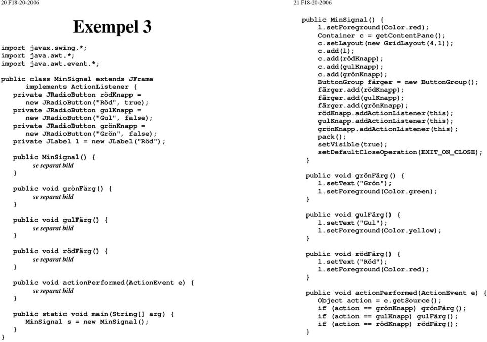 false); private JRadioButton grönknapp = new JRadioButton("Grön", false); private JLabel l = new JLabel("Röd"); public MinSignal() { public void grönfärg() { public void gulfärg() { public void