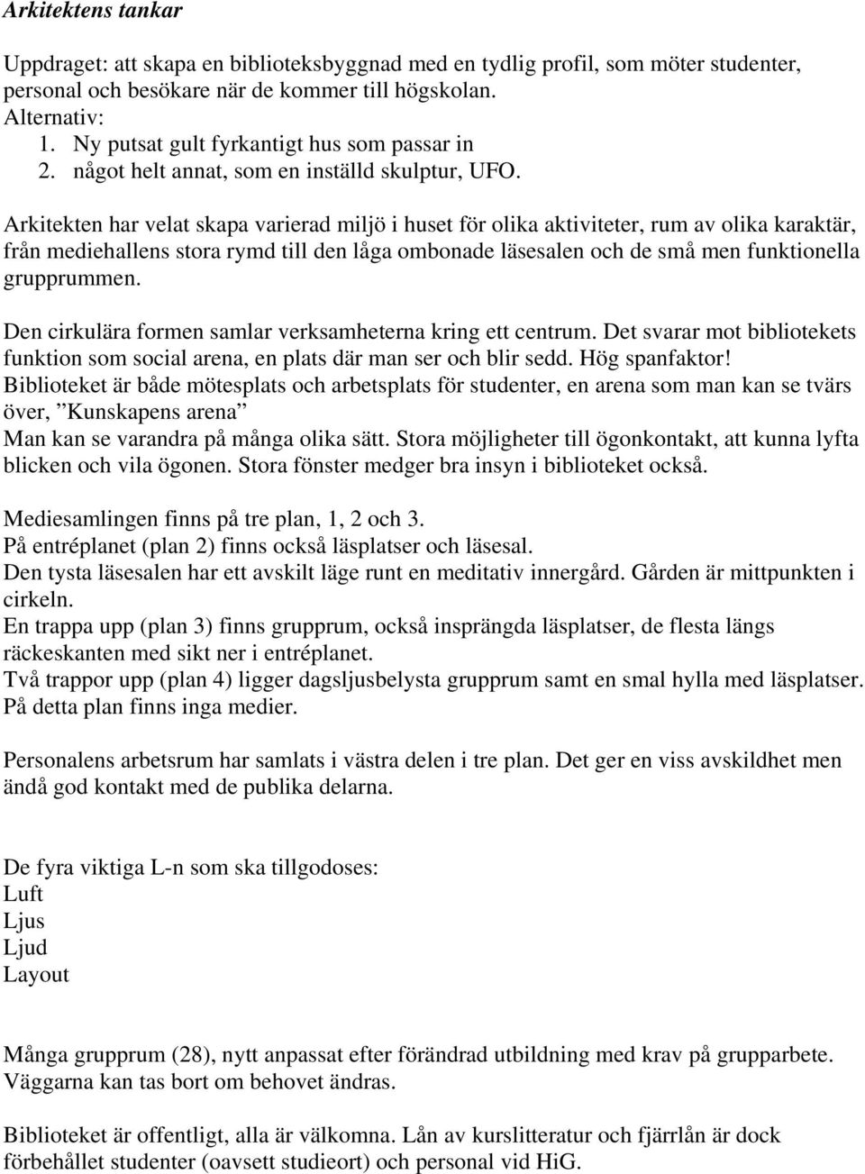 Arkitekten har velat skapa varierad miljö i huset för olika aktiviteter, rum av olika karaktär, från mediehallens stora rymd till den låga ombonade läsesalen och de små men funktionella grupprummen.