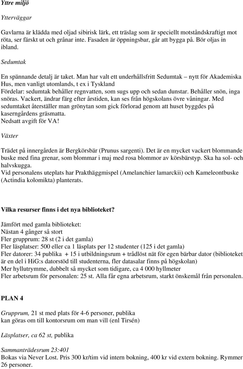 Man har valt ett underhållsfritt Sedumtak nytt för Akademiska Hus, men vanligt utomlands, t ex i Tyskland Fördelar: sedumtak behåller regnvatten, som sugs upp och sedan dunstar.