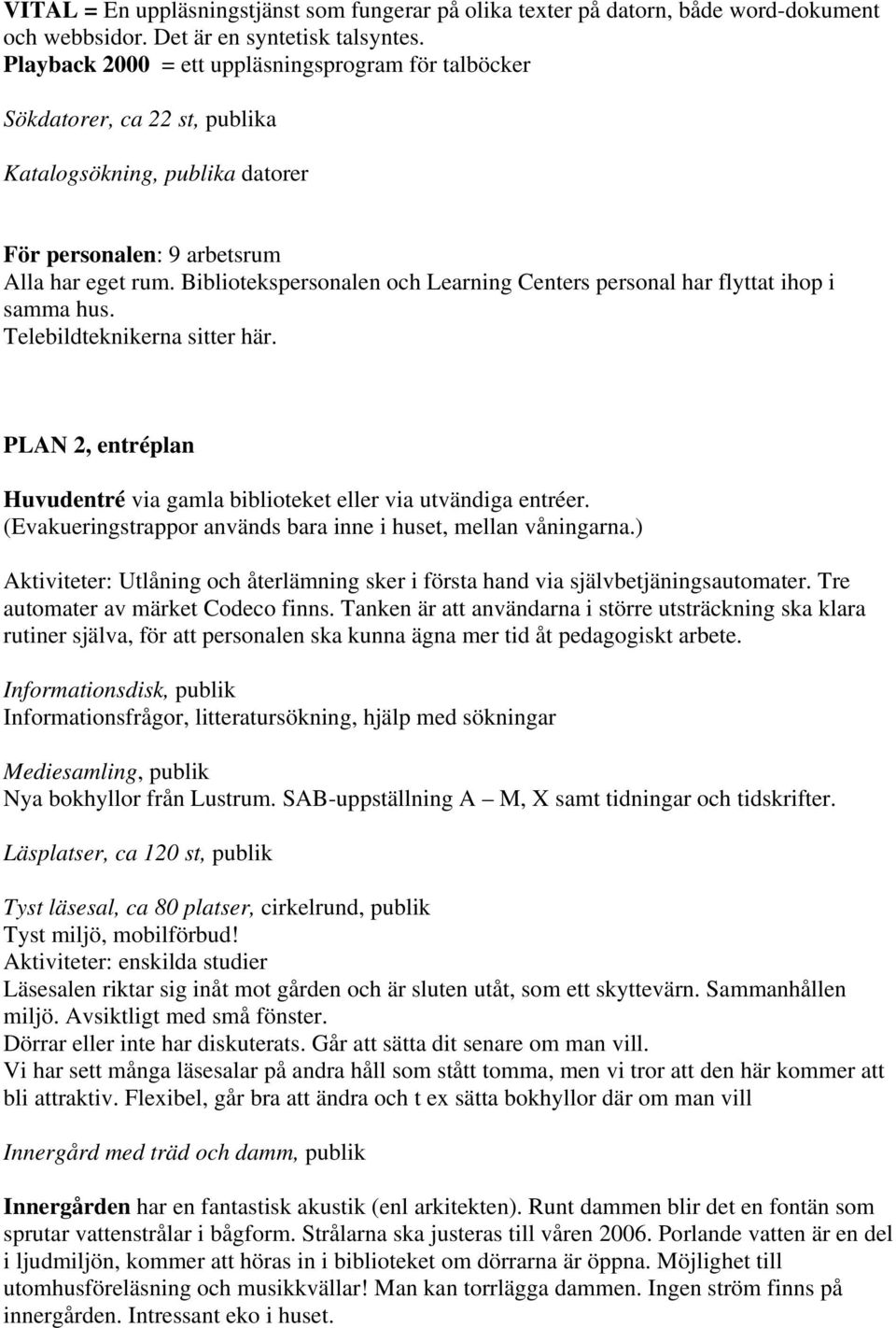 Bibliotekspersonalen och Learning Centers personal har flyttat ihop i samma hus. Telebildteknikerna sitter här. PLAN 2, entréplan Huvudentré via gamla biblioteket eller via utvändiga entréer.