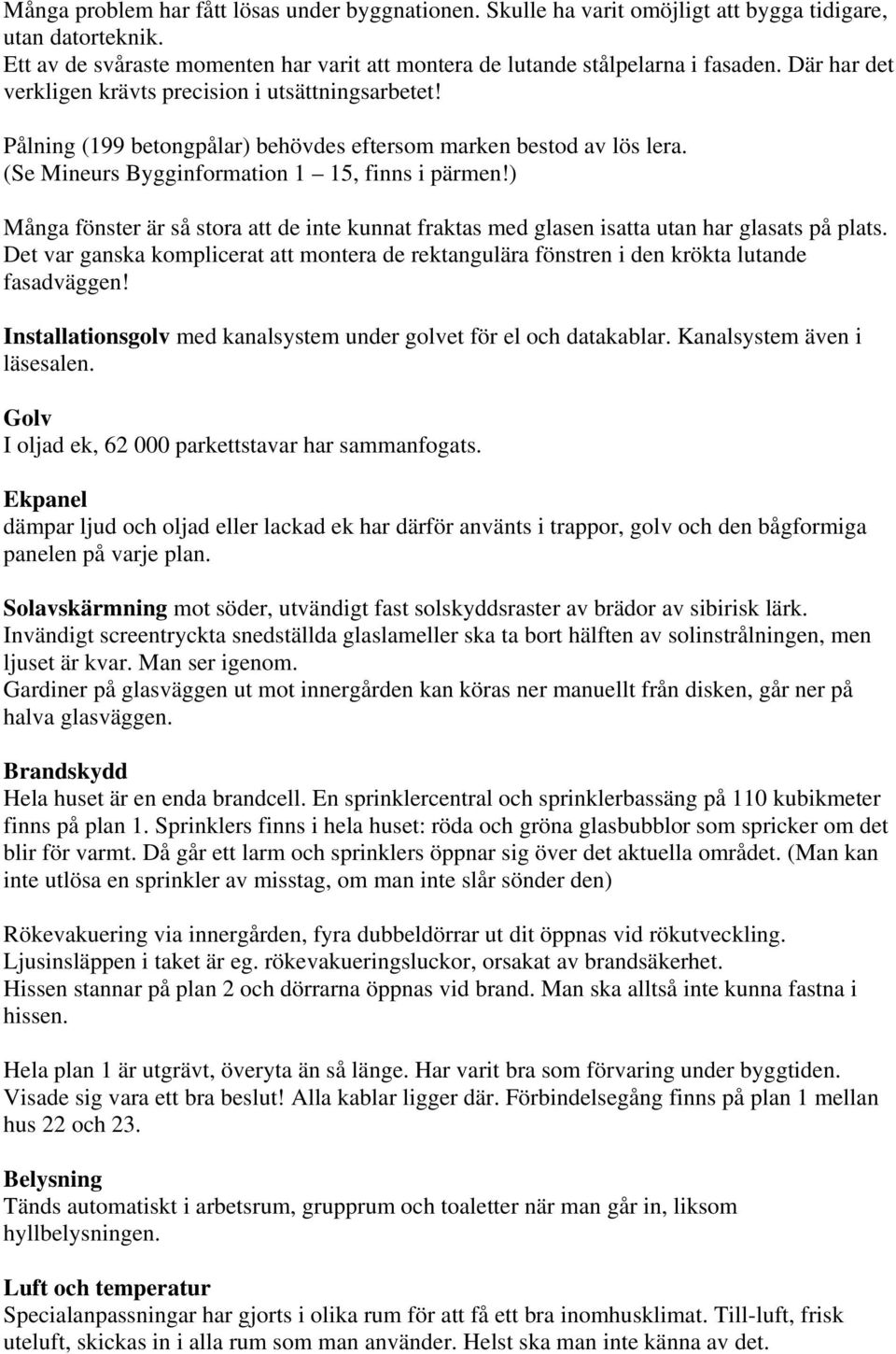 ) Många fönster är så stora att de inte kunnat fraktas med glasen isatta utan har glasats på plats. Det var ganska komplicerat att montera de rektangulära fönstren i den krökta lutande fasadväggen!