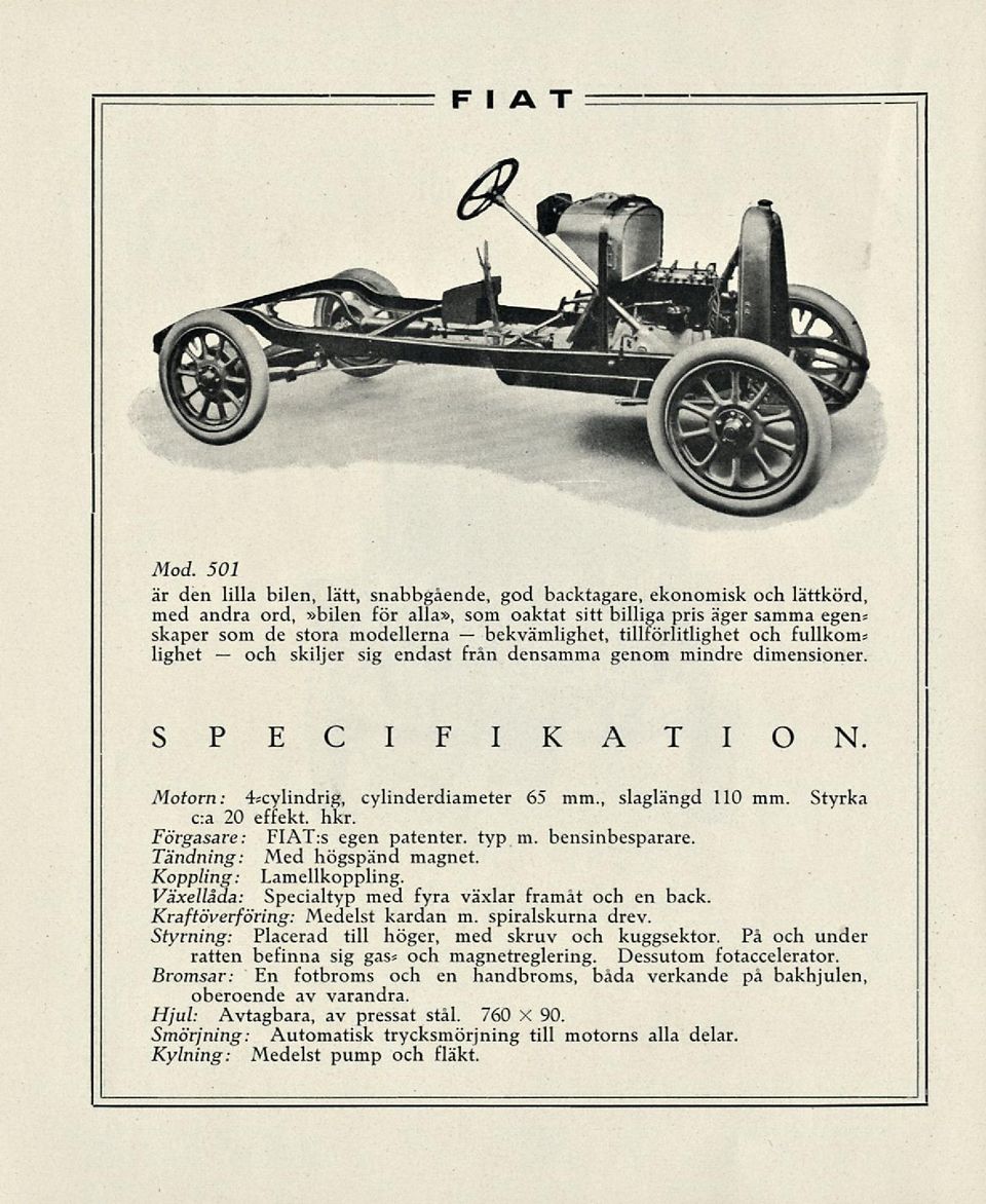 , slaglängd 110 mm. Styrka c:a 20 effekt, hkr. Förgasare: FIAT:s egen patenter. typ m. bensinbesparare. Tandning: Med högspänd magnet. Koppling: Lamellkoppling.