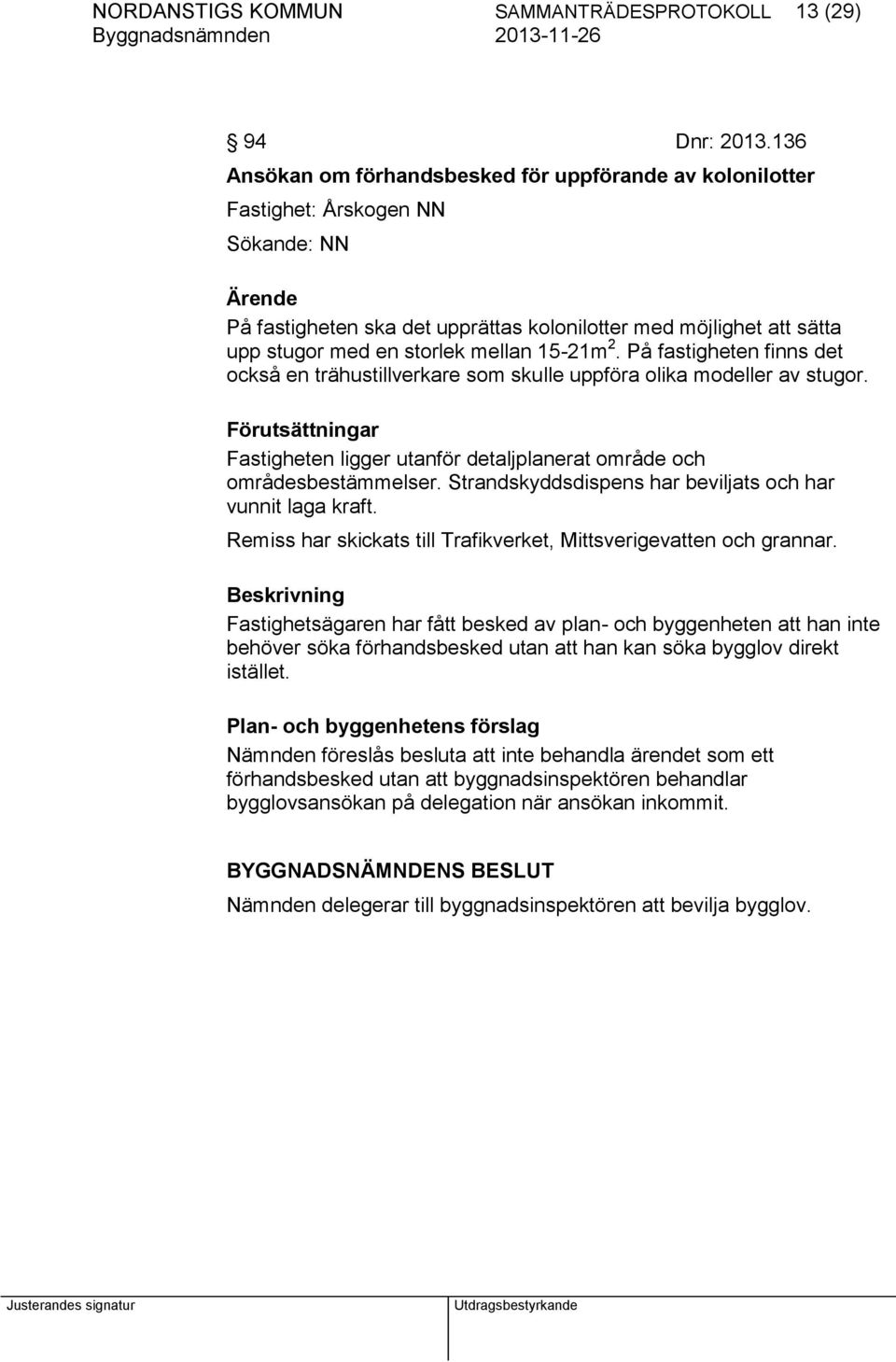 mellan 15-21m 2. På fastigheten finns det också en trähustillverkare som skulle uppföra olika modeller av stugor.