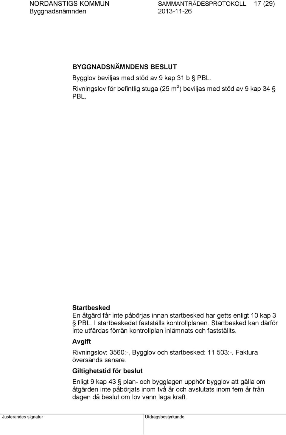 I startbeskedet fastställs kontrollplanen. Startbesked kan därför inte utfärdas förrän kontrollplan inlämnats och fastställts.