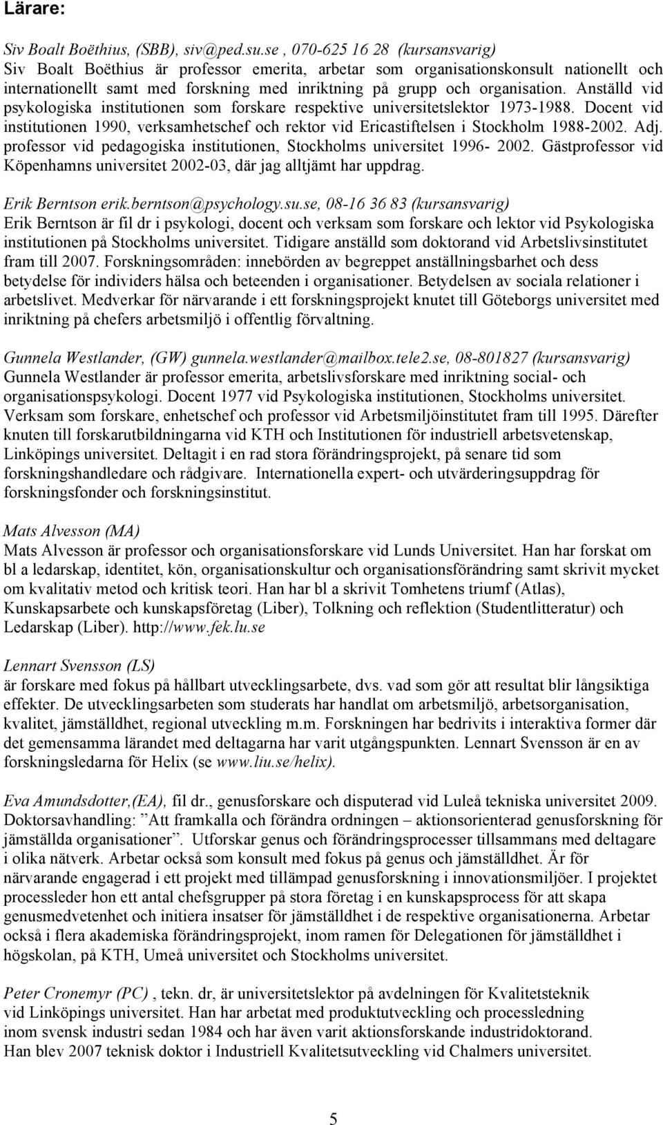 Anställd vid psykologiska institutionen som forskare respektive universitetslektor 1973-1988. Docent vid institutionen 1990, verksamhetschef och rektor vid Ericastiftelsen i Stockholm 1988-2002. Adj.