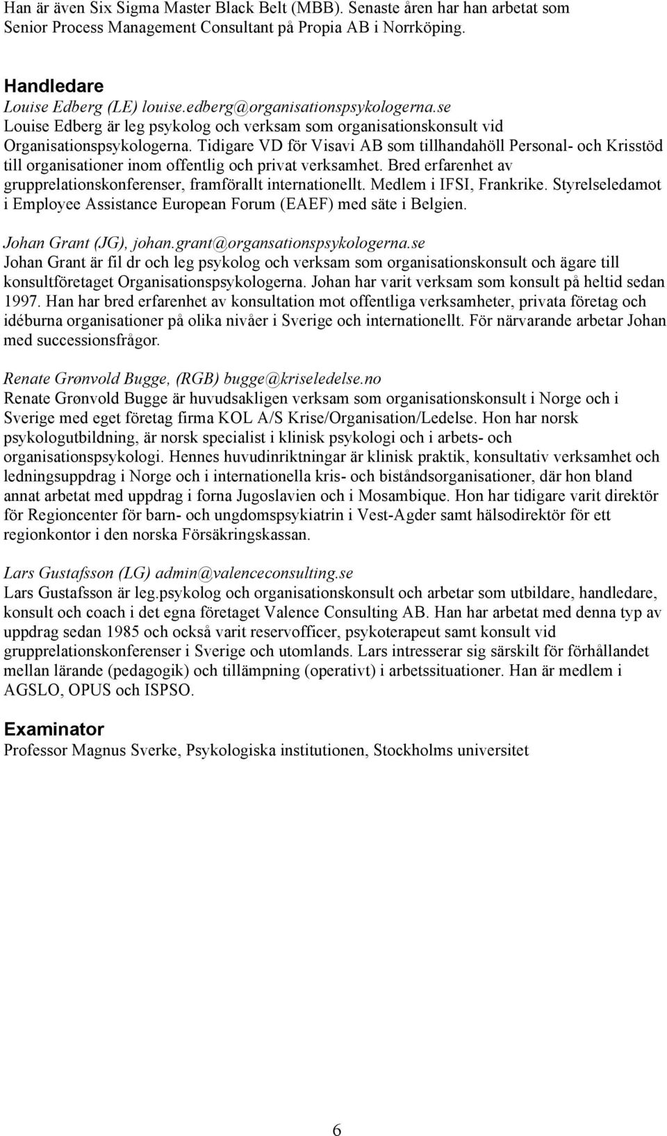 Tidigare VD för Visavi AB som tillhandahöll Personal- och Krisstöd till organisationer inom offentlig och privat verksamhet. Bred erfarenhet av grupprelationskonferenser, framförallt internationellt.