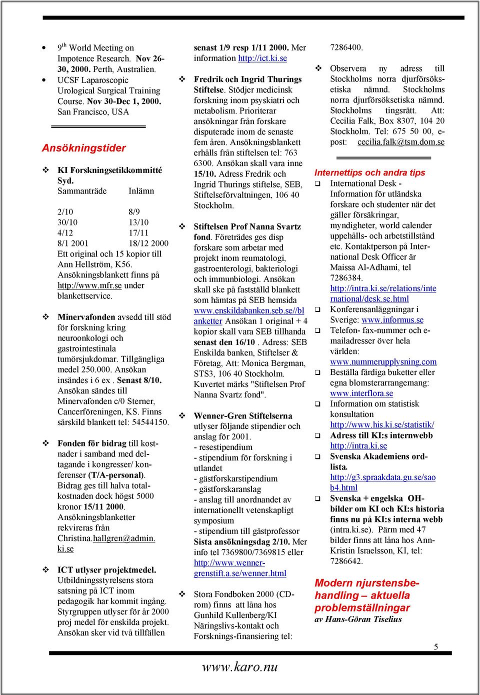 Ansökningsblankett finns på http://www.mfr.se under blankettservice. Minervafonden avsedd till stöd för forskning kring neuroonkologi och gastrointestinala tumörsjukdomar. Tillgängliga medel 250.000.