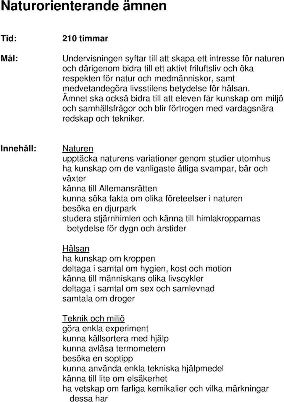 Naturen upptäcka naturens variationer genom studier utomhus ha kunskap om de vanligaste ätliga svampar, bär och växter känna till Allemansrätten kunna söka fakta om olika företeelser i naturen besöka