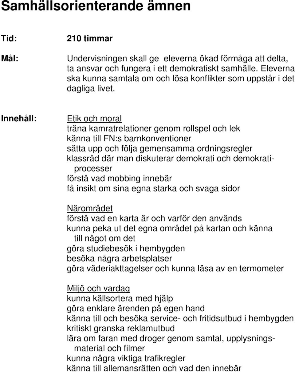 Etik och moral träna kamratrelationer genom rollspel och lek känna till FN:s barnkonventioner sätta upp och följa gemensamma ordningsregler klassråd där man diskuterar demokrati och