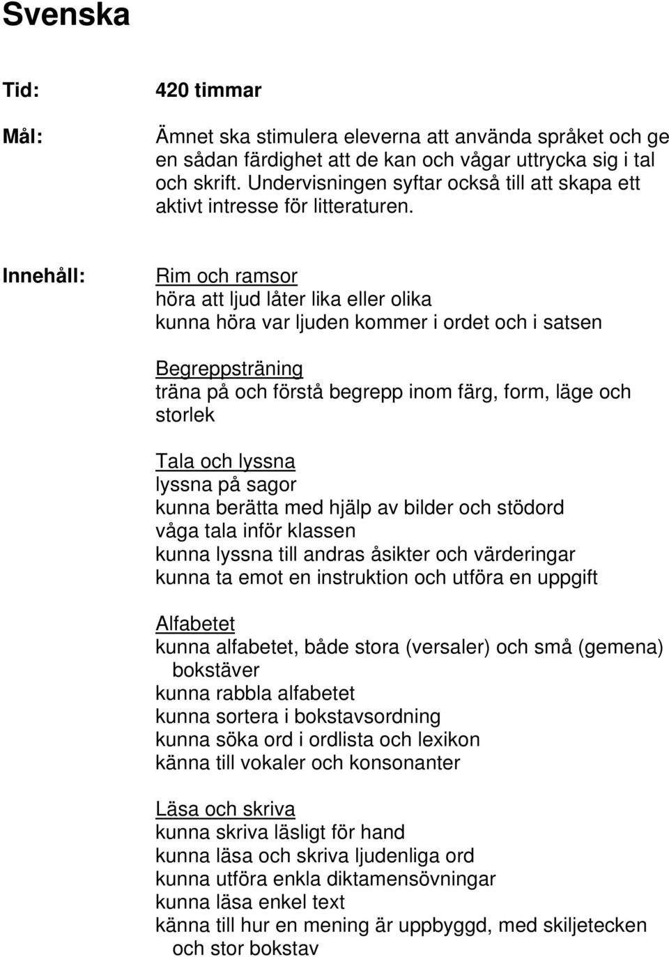 Rim och ramsor höra att ljud låter lika eller olika kunna höra var ljuden kommer i ordet och i satsen Begreppsträning träna på och förstå begrepp inom färg, form, läge och storlek Tala och lyssna