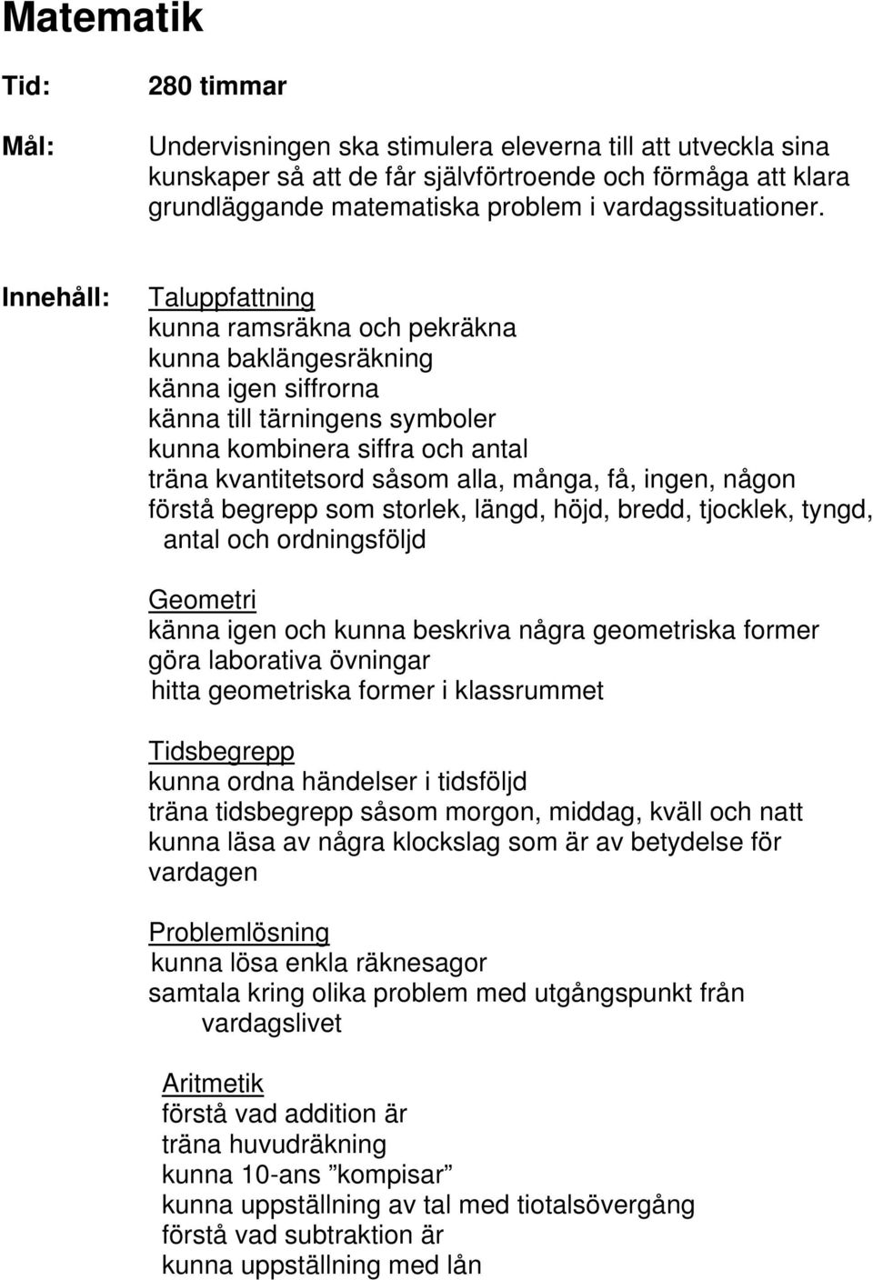 ingen, någon förstå begrepp som storlek, längd, höjd, bredd, tjocklek, tyngd, antal och ordningsföljd Geometri känna igen och kunna beskriva några geometriska former göra laborativa övningar hitta