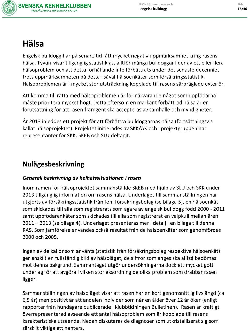 detta i såväl hälsoenkäter som försäkringsstatistik. Hälsoproblemen är i mycket stor utsträckning kopplade till rasens särpräglade exteriör.