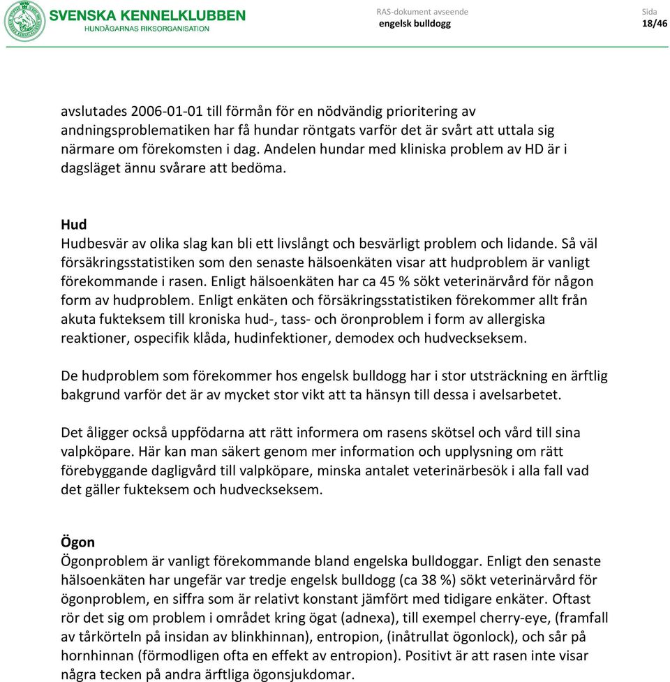 Så väl försäkringsstatistiken som den senaste hälsoenkäten visar att hudproblem är vanligt förekommande i rasen. Enligt hälsoenkäten har ca 45 % sökt veterinärvård för någon form av hudproblem.