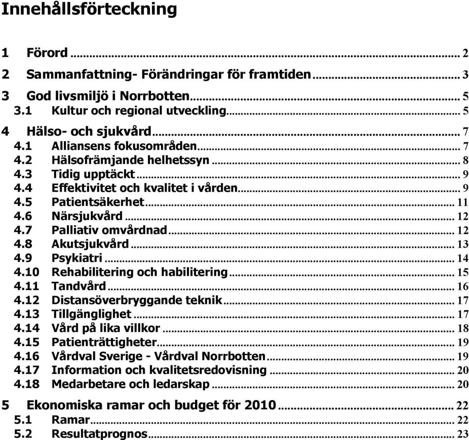 7 Palliativ omvårdnad... 12 4.8 Akutsjukvård... 13 4.9 Psykiatri... 14 4.10 Rehabilitering och habilitering... 15 4.11 Tandvård... 16 4.12 Distansöverbryggande teknik... 17 4.13 Tillgänglighet... 17 4.14 Vård på lika villkor.