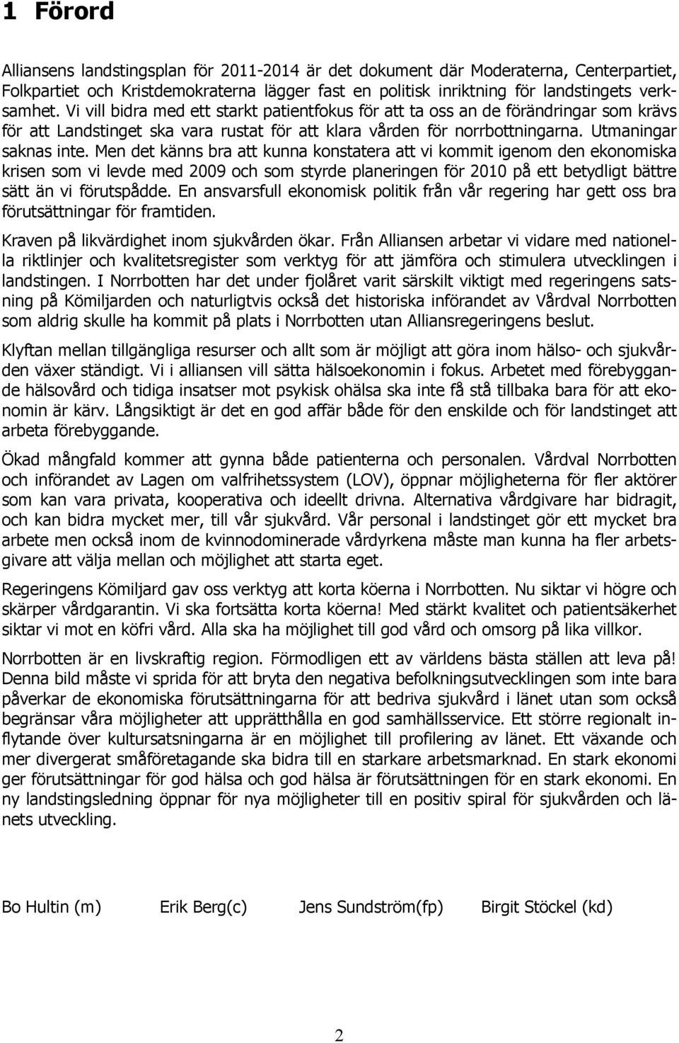 Men det känns bra att kunna konstatera att vi kommit igenom den ekonomiska krisen som vi levde med 2009 och som styrde planeringen för 2010 på ett betydligt bättre sätt än vi förutspådde.