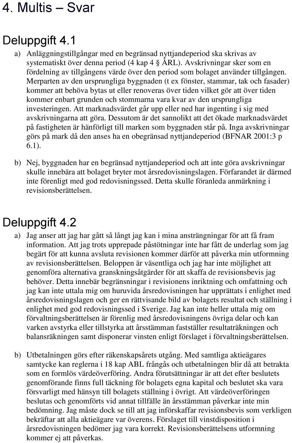 Merparten av den ursprungliga byggnaden (t ex fönster, stammar, tak och fasader) kommer att behöva bytas ut eller renoveras över tiden vilket gör att över tiden kommer enbart grunden och stommarna