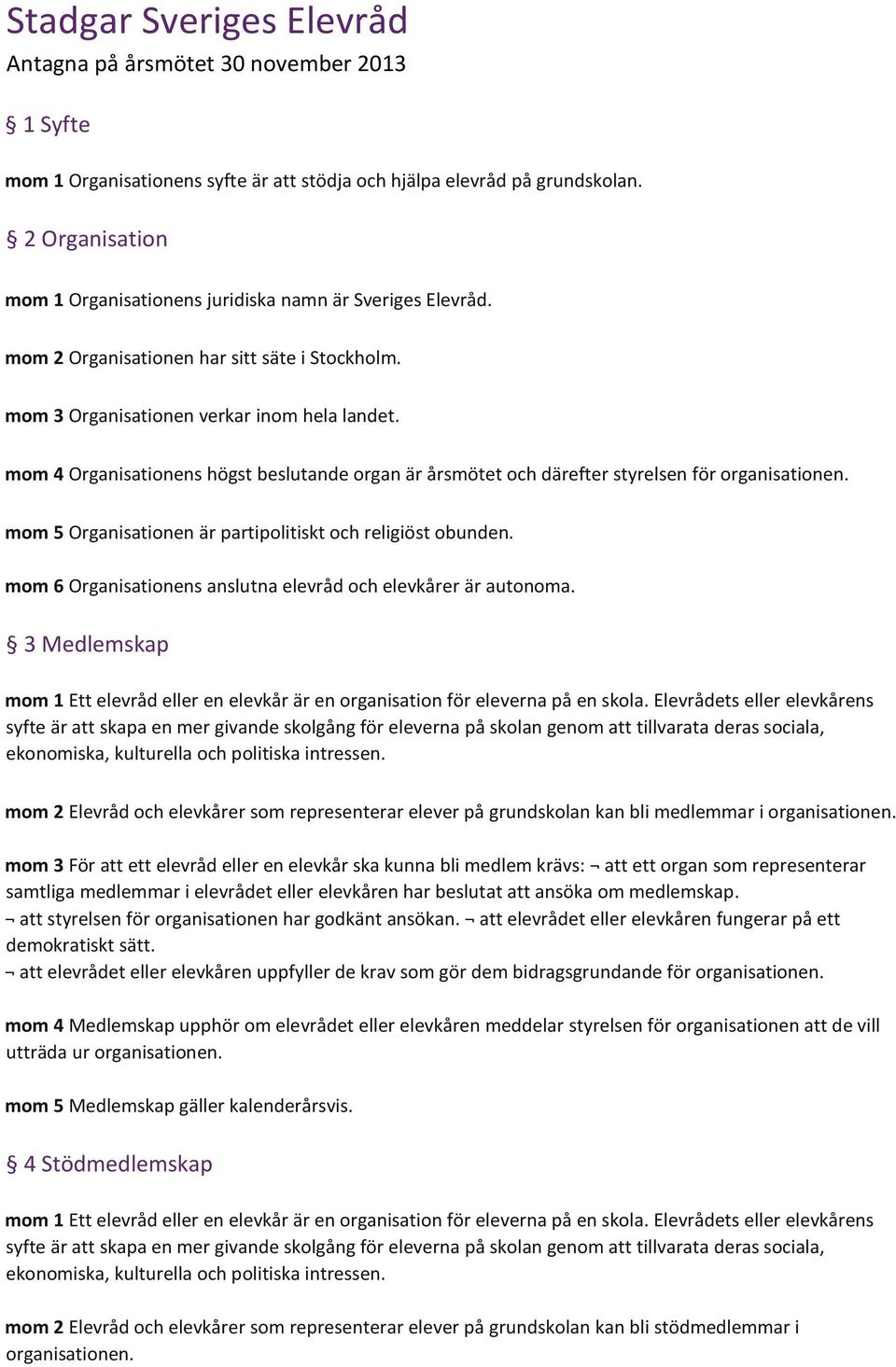 mom 4 Organisationens högst beslutande organ är årsmötet och därefter styrelsen för organisationen. mom 5 Organisationen är partipolitiskt och religiöst obunden.