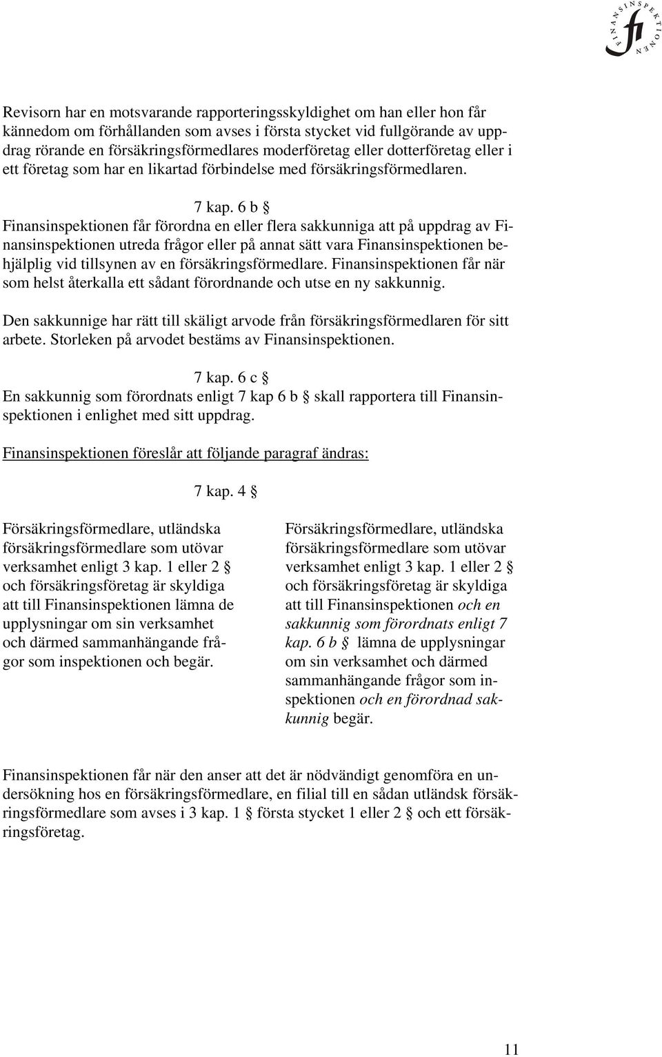 6 b Finansinspektionen får förordna en eller flera sakkunniga att på uppdrag av Finansinspektionen utreda frågor eller på annat sätt vara Finansinspektionen behjälplig vid tillsynen av en