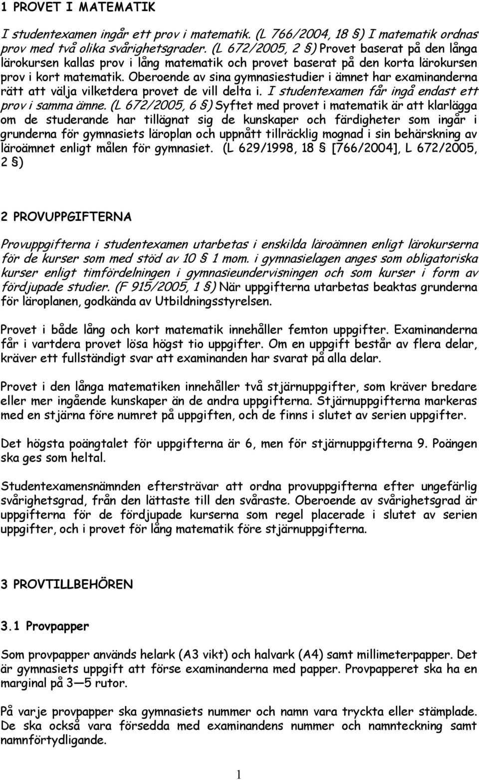 Oberoende av sina gymnasiestudier i ämnet har examinanderna rätt att välja vilketdera provet de vill delta i. I studentexamen får ingå endast ett prov i samma ämne.