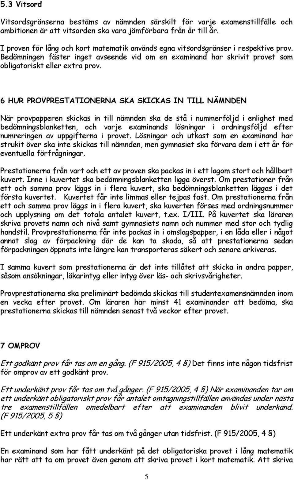 6 HUR PROVPRESTATIONERNA SKA SKICKAS IN TILL NÄMNDEN När provpapperen skickas in till nämnden ska de stå i nummerföljd i enlighet med bedömningsblanketten, och varje examinands lösningar i