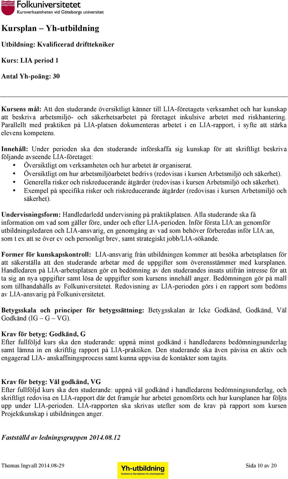Innehåll: Under perioden ska den studerande införskaffa sig kunskap för att skriftligt beskriva följande avseende LIA-företaget: Översiktligt om verksamheten och hur arbetet är organiserat.