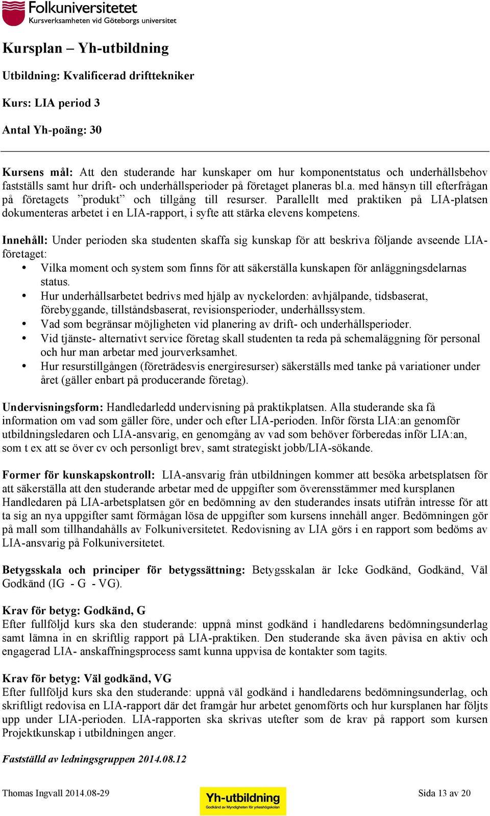 Innehåll: Under perioden ska studenten skaffa sig kunskap för att beskriva följande avseende LIAföretaget: Vilka moment och system som finns för att säkerställa kunskapen för anläggningsdelarnas