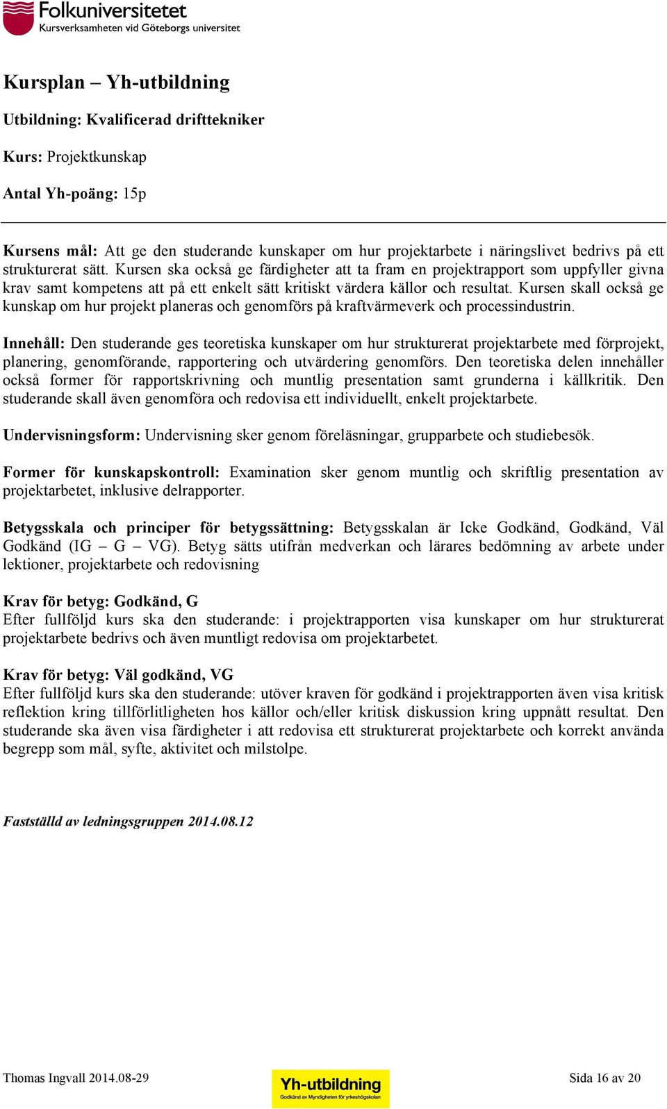Kursen skall också ge kunskap om hur projekt planeras och genomförs på kraftvärmeverk och processindustrin.