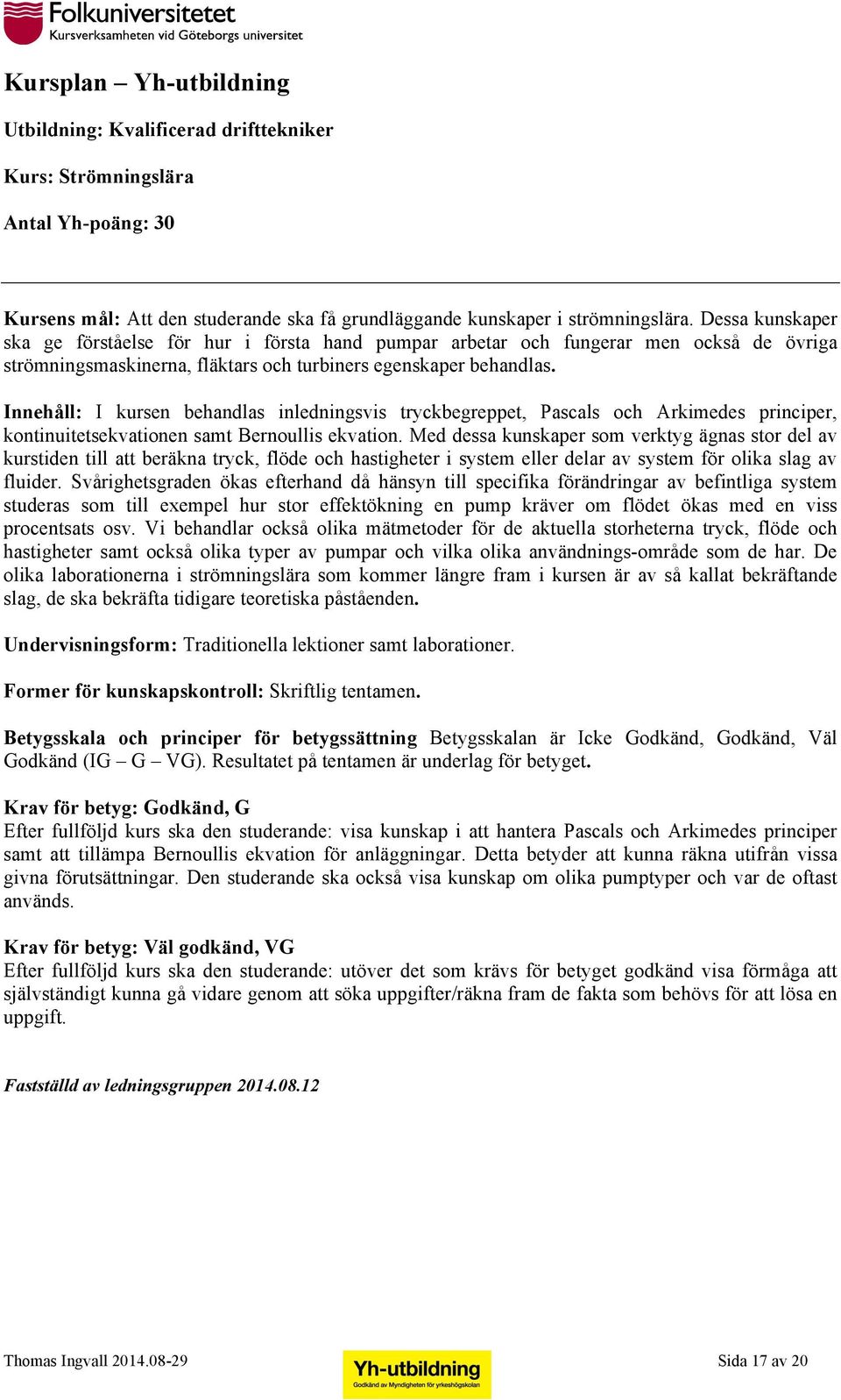 Innehåll: I kursen behandlas inledningsvis tryckbegreppet, Pascals och Arkimedes principer, kontinuitetsekvationen samt Bernoullis ekvation.