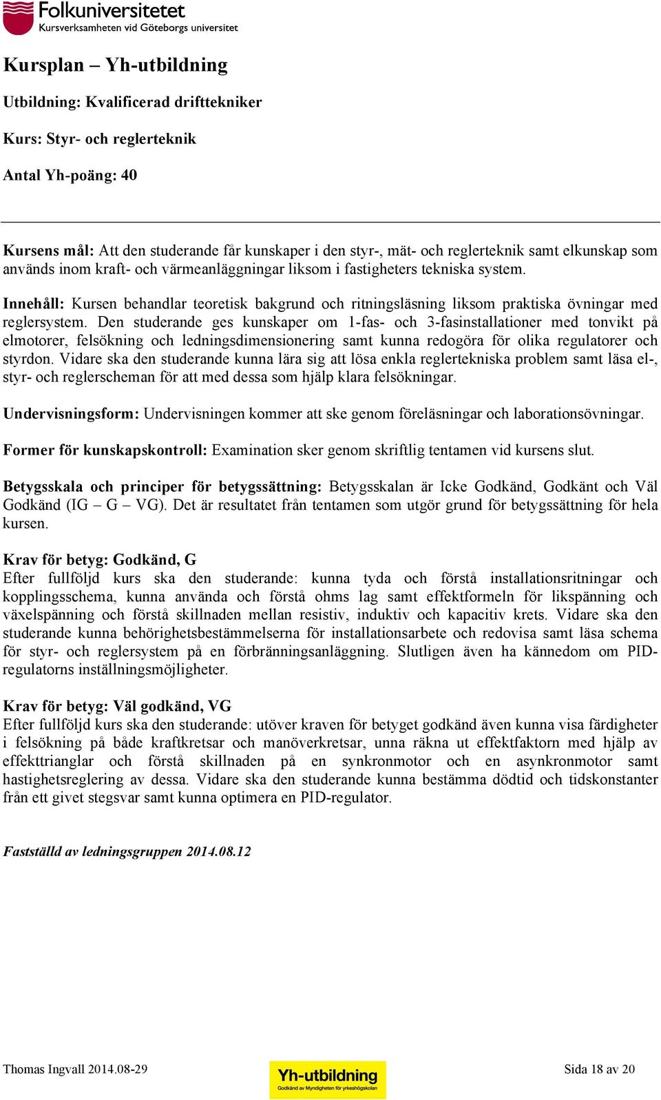 Den studerande ges kunskaper om 1-fas- och 3-fasinstallationer med tonvikt på elmotorer, felsökning och ledningsdimensionering samt kunna redogöra för olika regulatorer och styrdon.