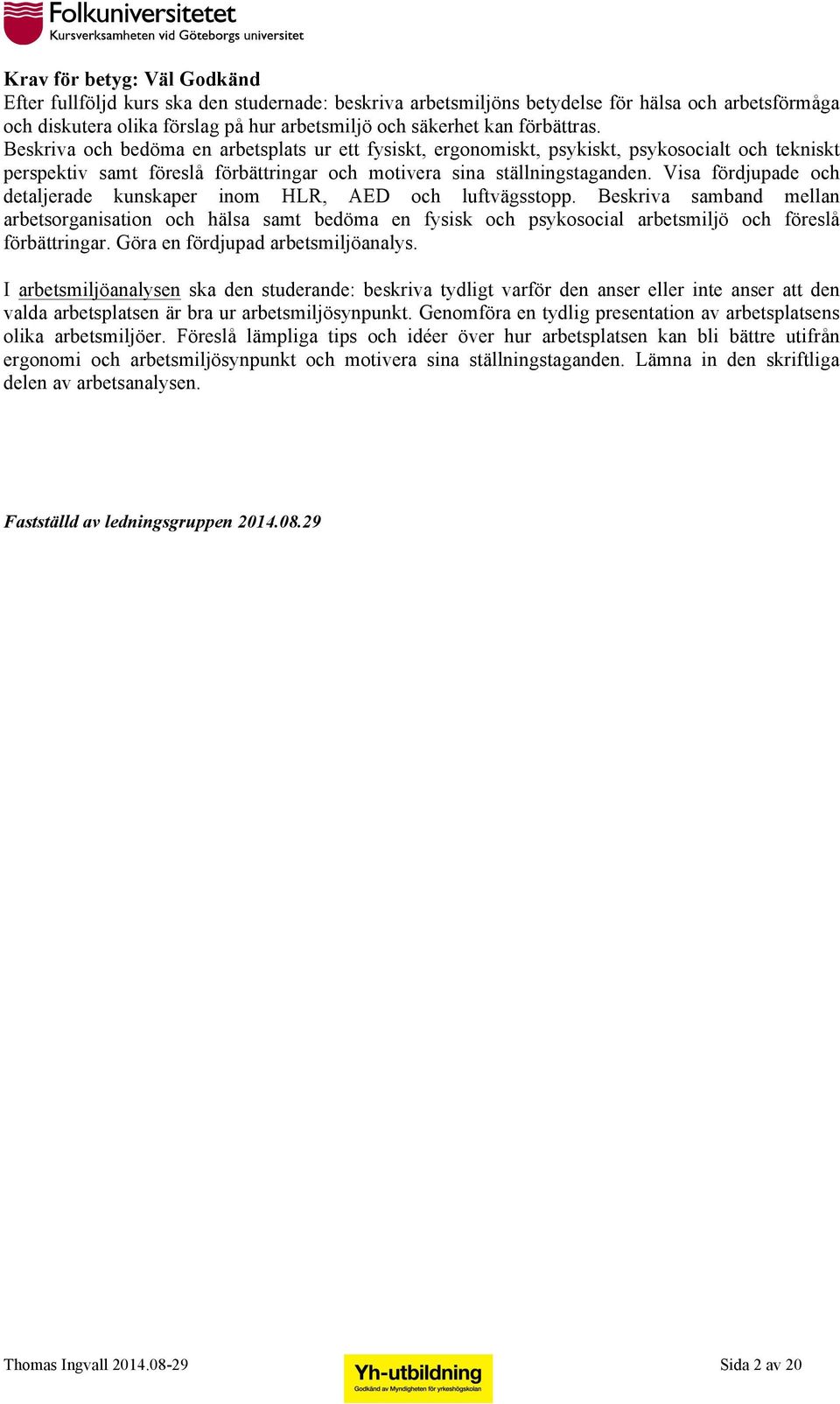 Visa fördjupade och detaljerade kunskaper inom HLR, AED och luftvägsstopp.