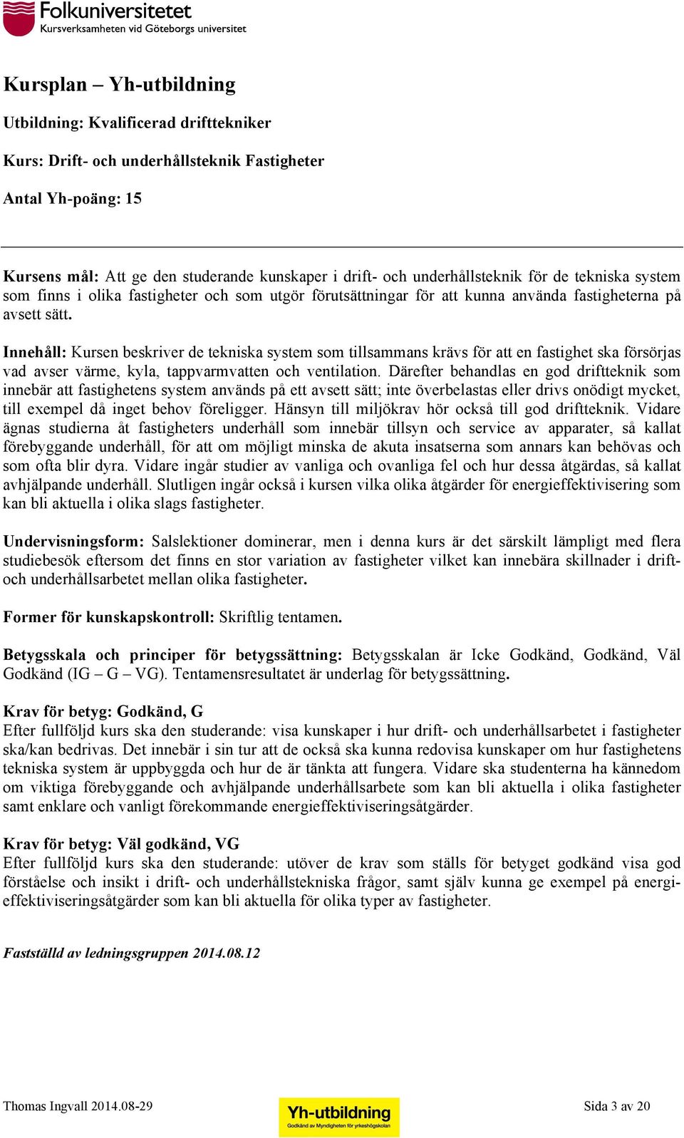 Innehåll: Kursen beskriver de tekniska system som tillsammans krävs för att en fastighet ska försörjas vad avser värme, kyla, tappvarmvatten och ventilation.