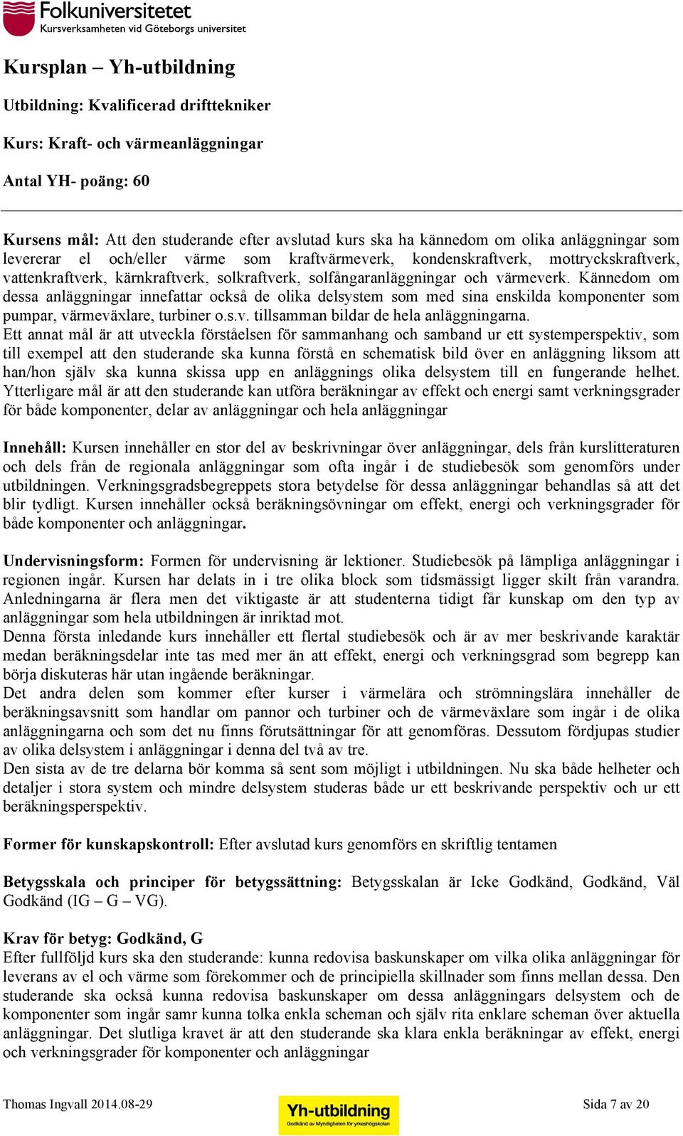 Kännedom om dessa anläggningar innefattar också de olika delsystem som med sina enskilda komponenter som pumpar, värmeväxlare, turbiner o.s.v. tillsamman bildar de hela anläggningarna.