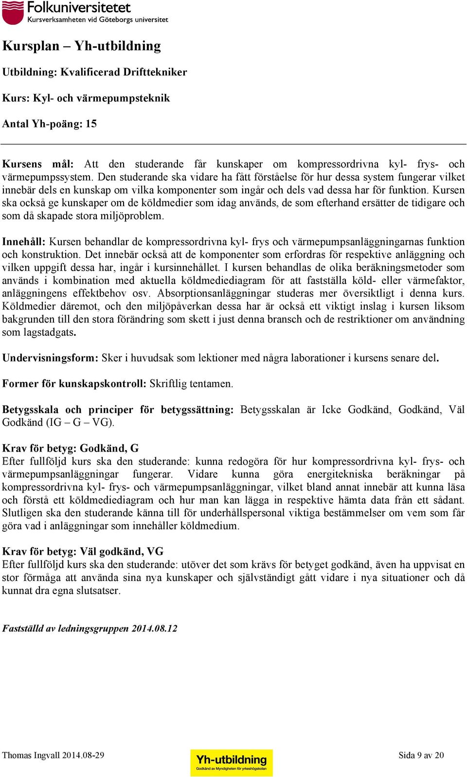 Kursen ska också ge kunskaper om de köldmedier som idag används, de som efterhand ersätter de tidigare och som då skapade stora miljöproblem.