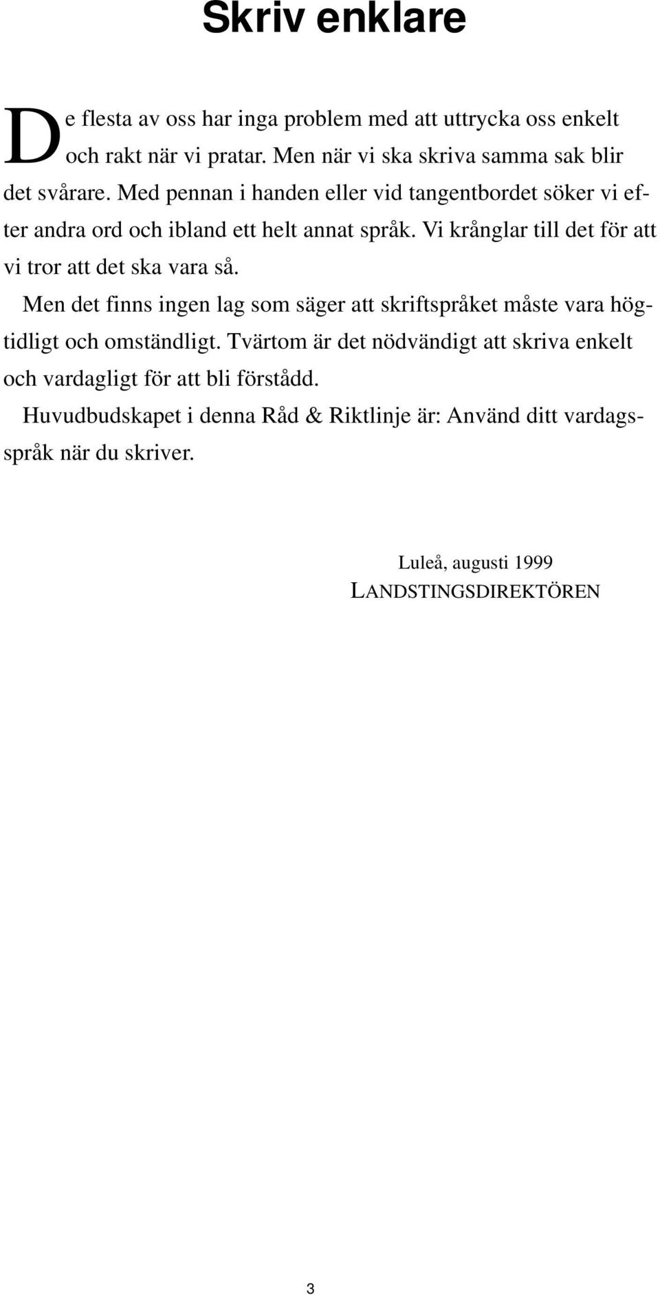 Vi krånglar till det för att vi tror att det ska vara så. Men det finns ingen lag som säger att skriftspråket måste vara högtidligt och omständligt.