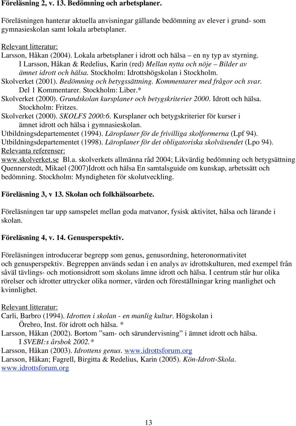 I Larsson, Håkan & Redelius, Karin (red) Mellan nytta och nöje Bilder av ämnet idrott och hälsa. Stockholm: Idrottshögskolan i Stockholm. Skolverket (2001). Bedömning och betygssättning.