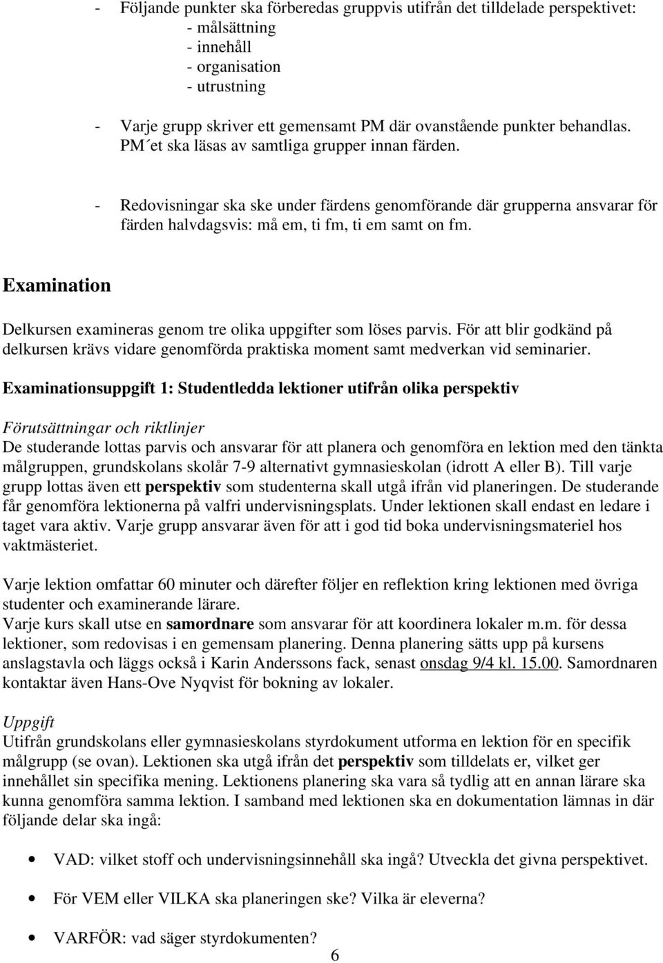 Examination Delkursen examineras genom tre olika uppgifter som löses parvis. För att blir godkänd på delkursen krävs vidare genomförda praktiska moment samt medverkan vid seminarier.