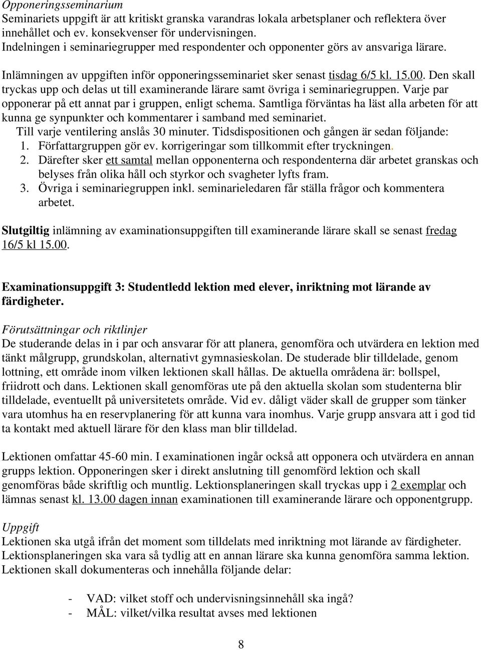 Den skall tryckas upp och delas ut till examinerande lärare samt övriga i seminariegruppen. Varje par opponerar på ett annat par i gruppen, enligt schema.