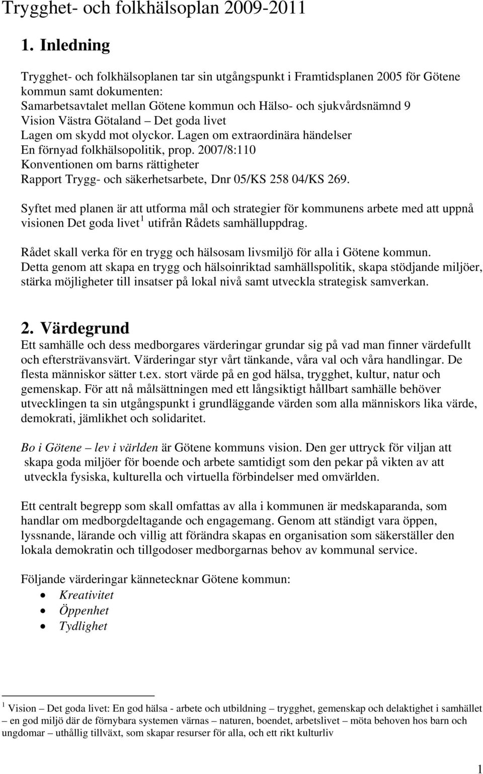 Västra Götaland Det goda livet Lagen om skydd mot olyckor. Lagen om extraordinära händelser En förnyad folkhälsopolitik, prop.