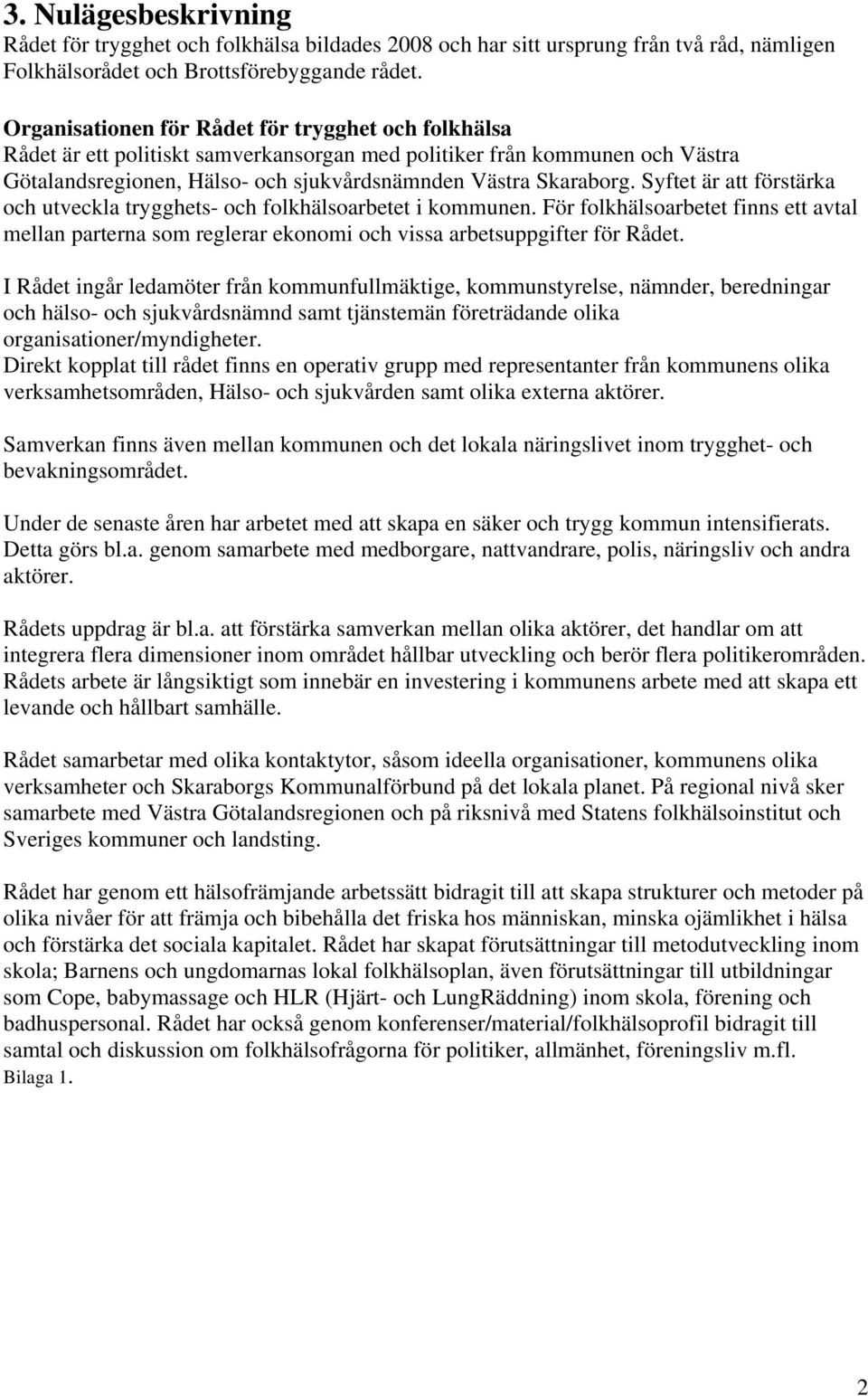 Syftet är att förstärka och utveckla trygghets- och folkhälsoarbetet i kommunen. För folkhälsoarbetet finns ett avtal mellan parterna som reglerar ekonomi och vissa arbetsuppgifter för Rådet.