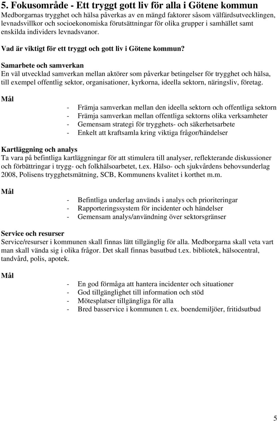 Samarbete och samverkan En väl utvecklad samverkan mellan aktörer som påverkar betingelser för trygghet och hälsa, till exempel offentlig sektor, organisationer, kyrkorna, ideella sektorn,