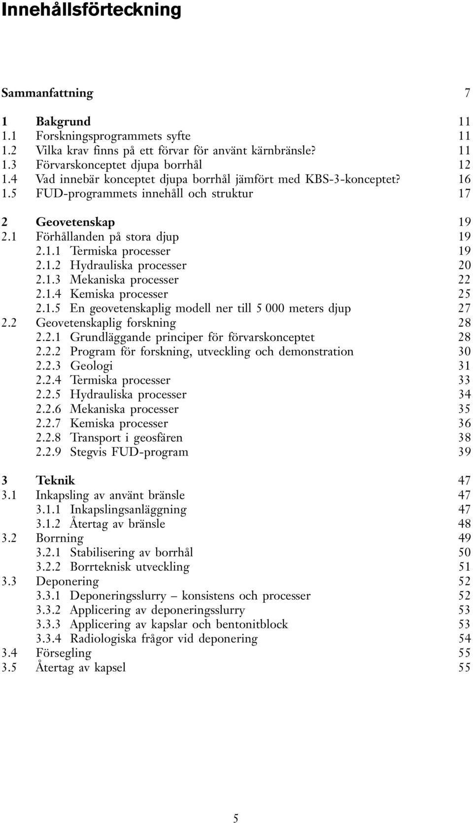 1.3 Mekaniska processer 22 2.1.4 Kemiska processer 25 2.1.5 En geovetenskaplig modell ner till 5 000 meters djup 27 2.2 Geovetenskaplig forskning 28 2.2.1 Grundläggande principer för förvarskonceptet 28 2.