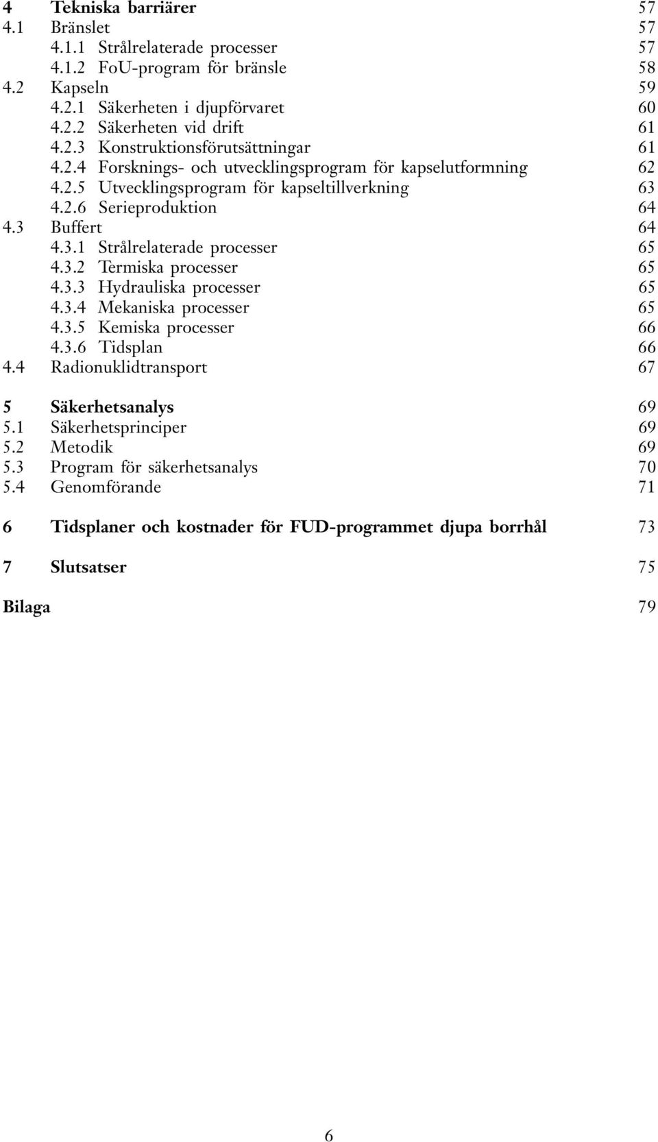 3.3 Hydrauliska processer 65 4.3.4 Mekaniska processer 65 4.3.5 Kemiska processer 66 4.3.6 Tidsplan 66 4.4 Radionuklidtransport 67 5 Säkerhetsanalys 69 5.1 Säkerhetsprinciper 69 5.2 Metodik 69 5.