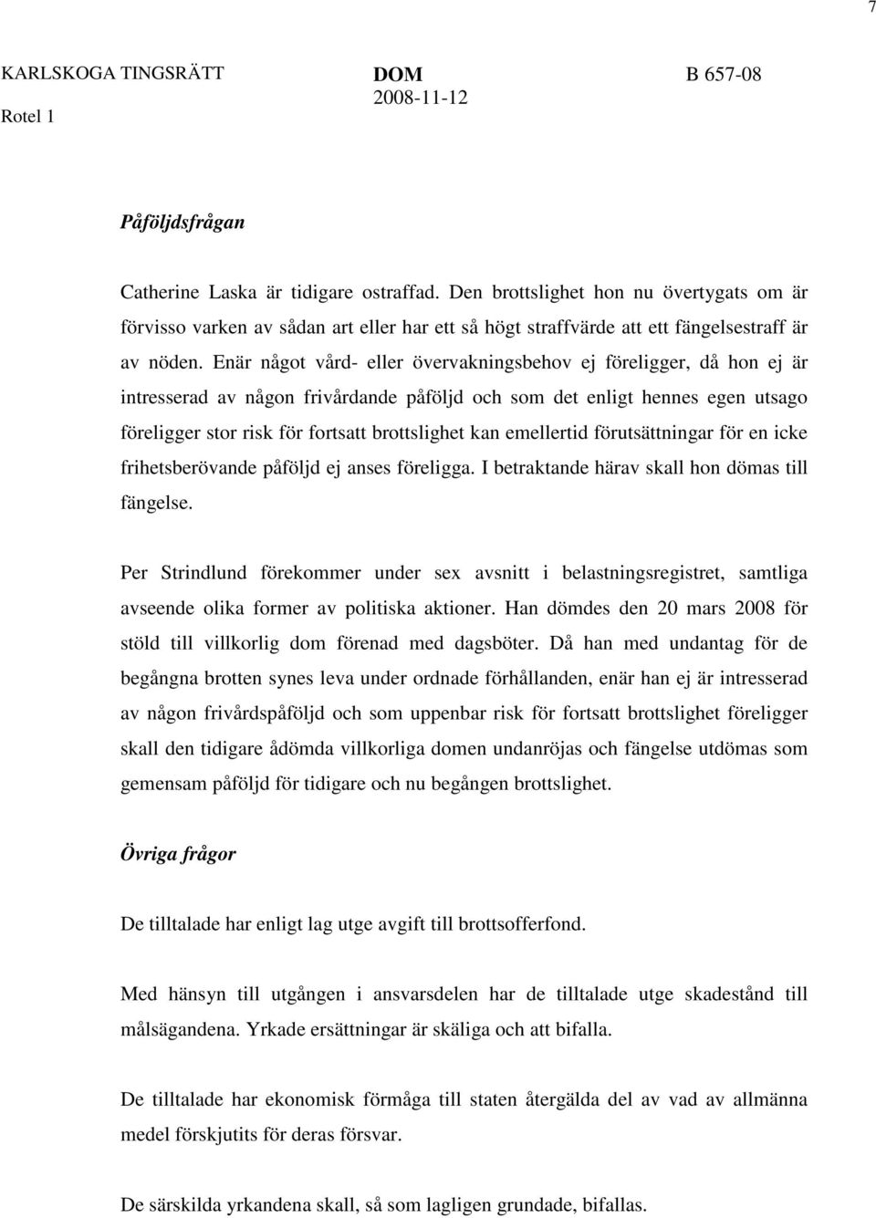 Enär något vård- eller övervakningsbehov ej föreligger, då hon ej är intresserad av någon frivårdande påföljd och som det enligt hennes egen utsago föreligger stor risk för fortsatt brottslighet kan