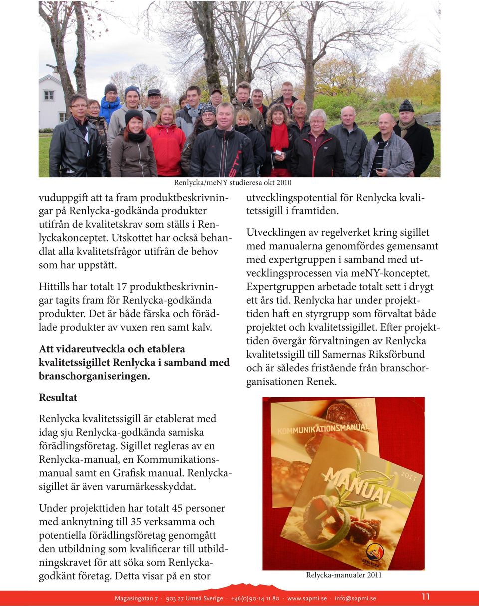Det är både färska och förädlade produkter av vuxen ren samt kalv. Att vidareutveckla och etablera kvalitetssigillet Renlycka i samband med branschorganiseringen.