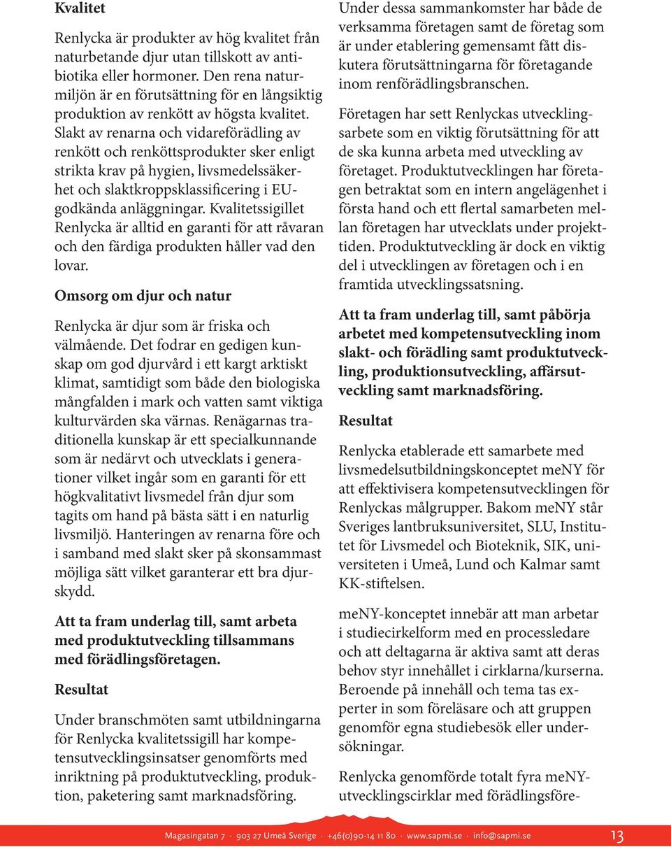 Slakt av renarna och vidareförädling av renkött och renköttsprodukter sker enligt strikta krav på hygien, livsmedelssäkerhet och slaktkroppsklassificering i EUgodkända anläggningar.