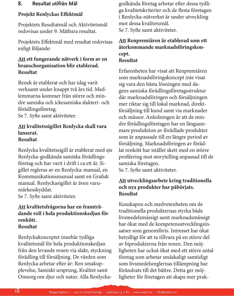 Renek är etablerat och har idag varit verksamt under knappt två års tid. Medlemmarna kommer från större och mindre samiska och ickesamiska slakteri- och förädlingsföretag. Se 7.