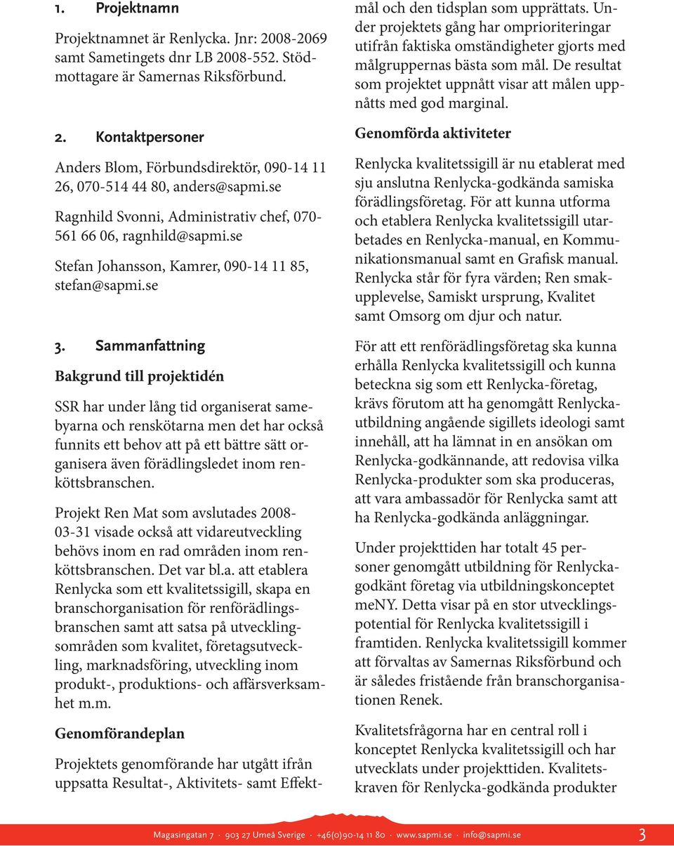 Sammanfattning Bakgrund till projektidén SSR har under lång tid organiserat samebyarna och renskötarna men det har också funnits ett behov att på ett bättre sätt organisera även förädlingsledet inom