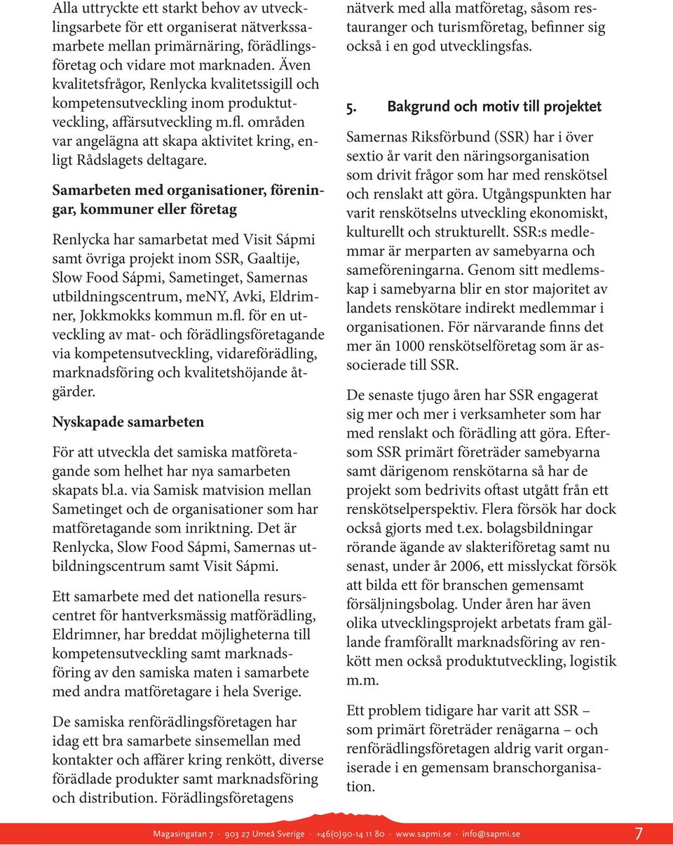 Samarbeten med organisationer, föreningar, kommuner eller företag Renlycka har samarbetat med Visit Sápmi samt övriga projekt inom SSR, Gaaltije, Slow Food Sápmi, Sametinget, Samernas